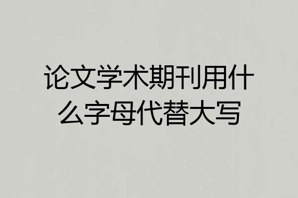 论文学术期刊用什么字母代替大写