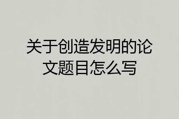 关于创造发明的论文题目怎么写