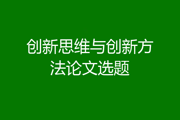 创新思维与创新方法论文选题