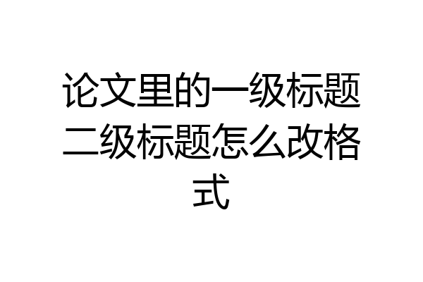 论文里的一级标题二级标题怎么改格式