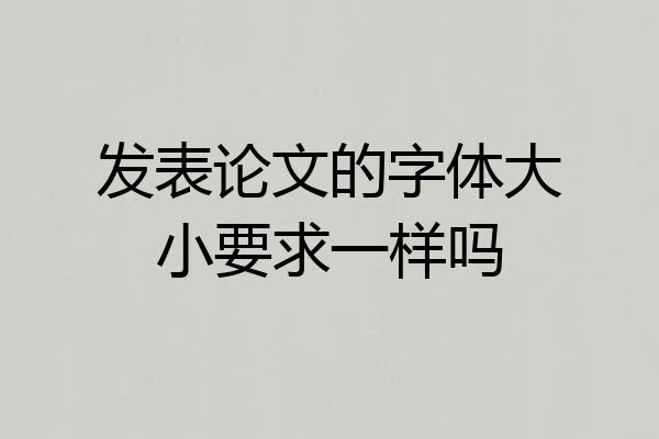发表论文的字体大小要求一样吗
