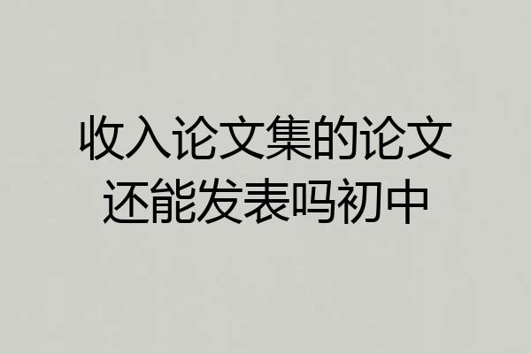 收入论文集的论文还能发表吗初中
