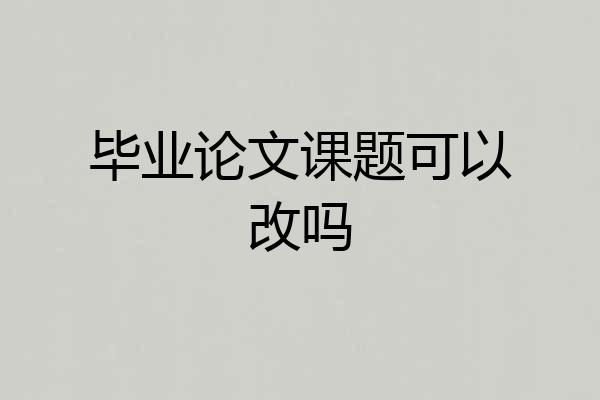毕业论文课题可以改吗