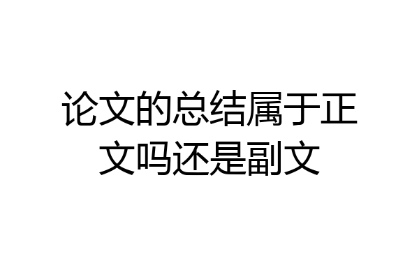 论文的总结属于正文吗还是副文
