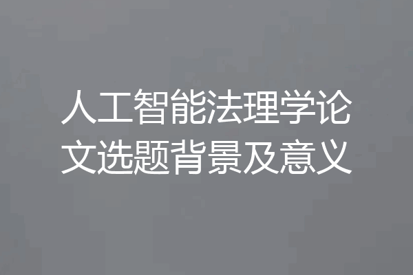 人工智能法理学论文选题背景及意义