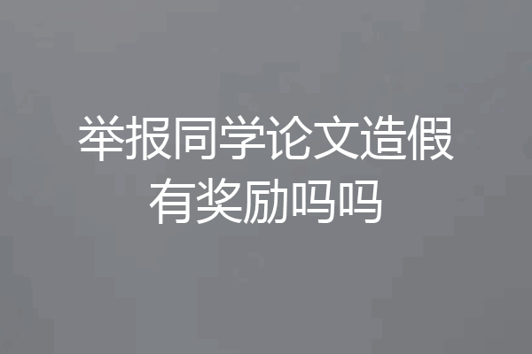 举报同学论文造假有奖励吗吗