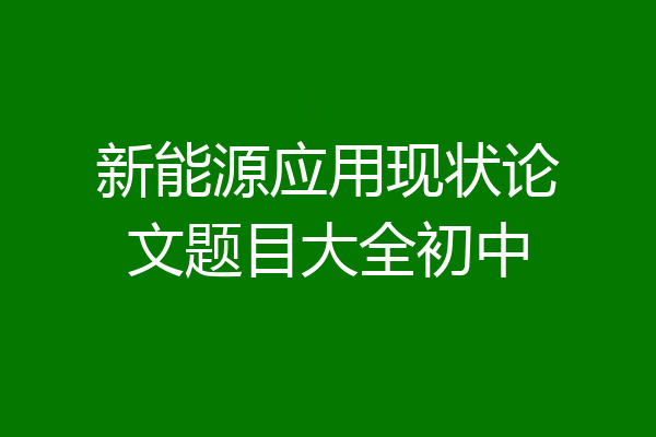 新能源应用现状论文题目大全初中