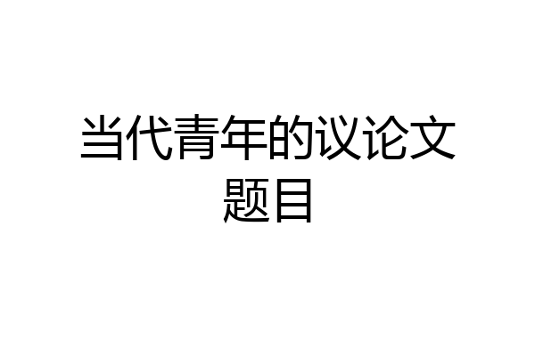 当代青年的议论文题目