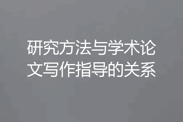 研究方法与学术论文写作指导的关系