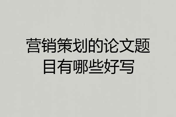 营销策划的论文题目有哪些好写