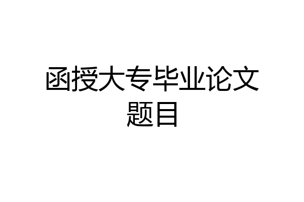 函授大专毕业论文题目
