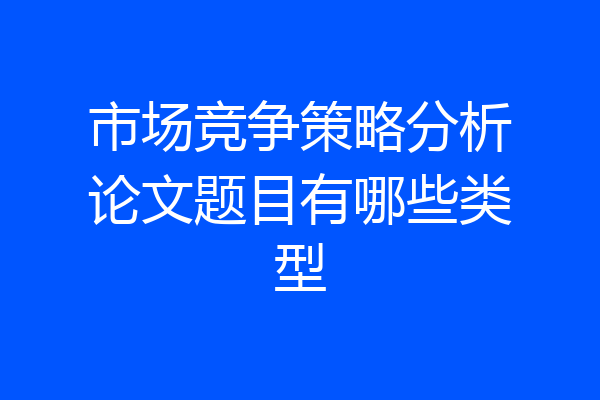 市场竞争策略分析论文题目有哪些类型