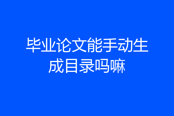 毕业论文能手动生成目录吗嘛