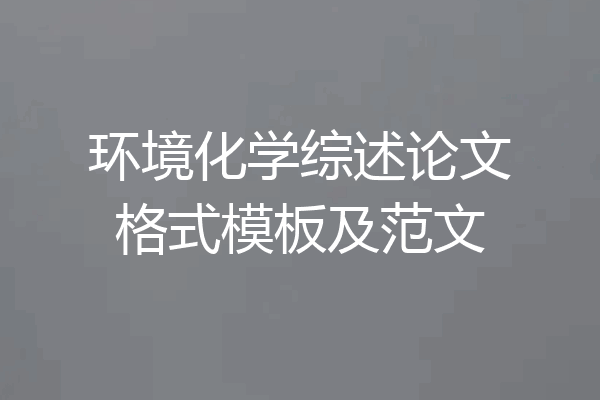 环境化学综述论文格式模板及范文