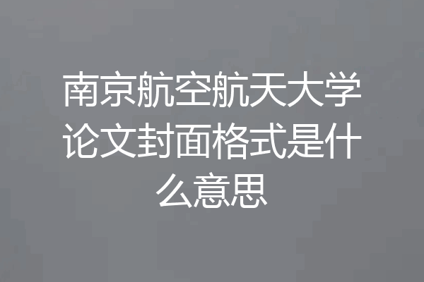 南京航空航天大学论文封面格式是什么意思