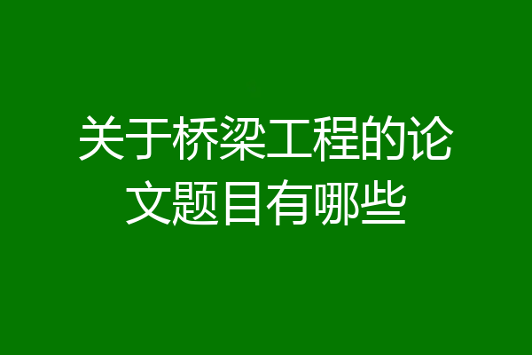 关于桥梁工程的论文题目有哪些