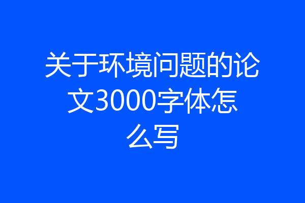 关于环境问题的论文3000字体怎么写