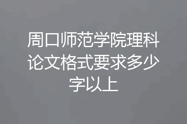 周口师范学院理科论文格式要求多少字以上