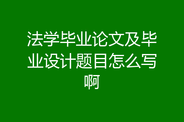 法学毕业论文及毕业设计题目怎么写啊