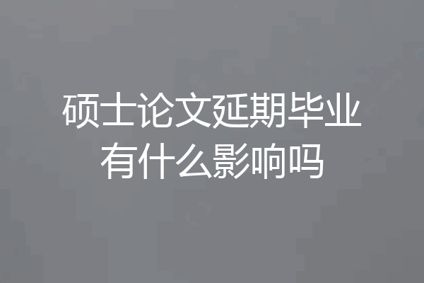 硕士论文延期毕业有什么影响吗