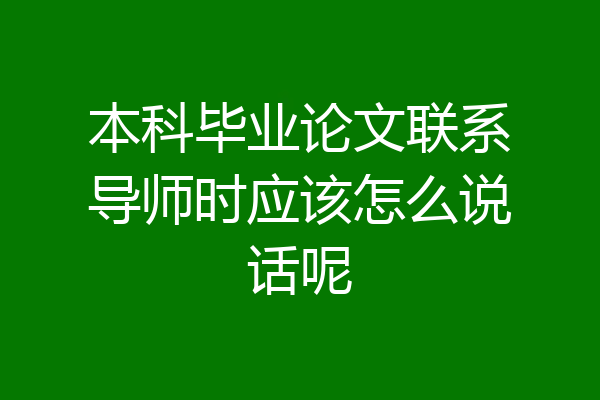 本科毕业论文联系导师时应该怎么说话呢