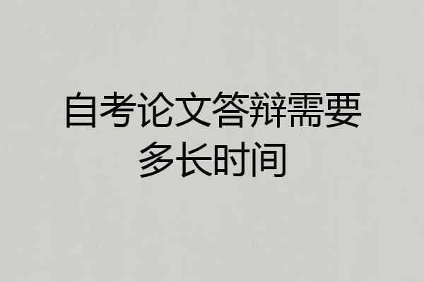 自考论文答辩需要多长时间