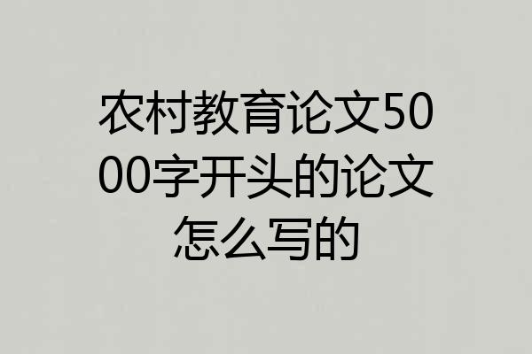 农村教育论文5000字开头的论文怎么写的