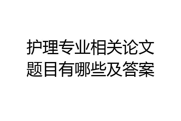 护理专业相关论文题目有哪些及答案