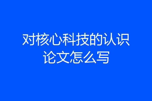 对核心科技的认识论文怎么写
