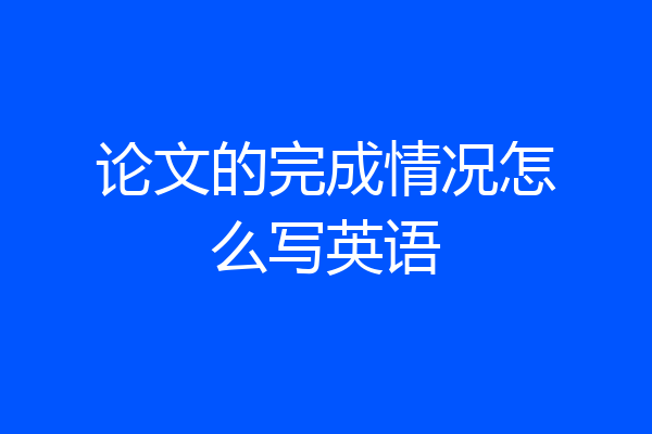 论文的完成情况怎么写英语