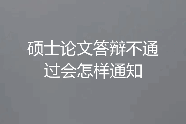 硕士论文答辩不通过会怎样通知