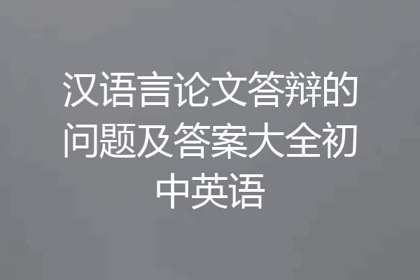 汉语言论文答辩的问题及答案大全初中英语