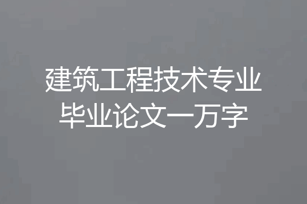 建筑工程技术专业毕业论文一万字