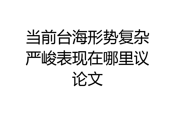 当前台海形势复杂严峻表现在哪里议论文