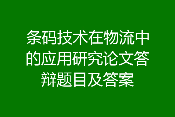 条码技术在物流中的应用研究论文答辩题目及答案