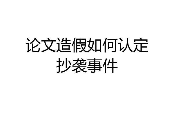 论文造假如何认定抄袭事件