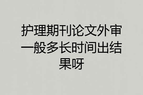 护理期刊论文外审一般多长时间出结果呀