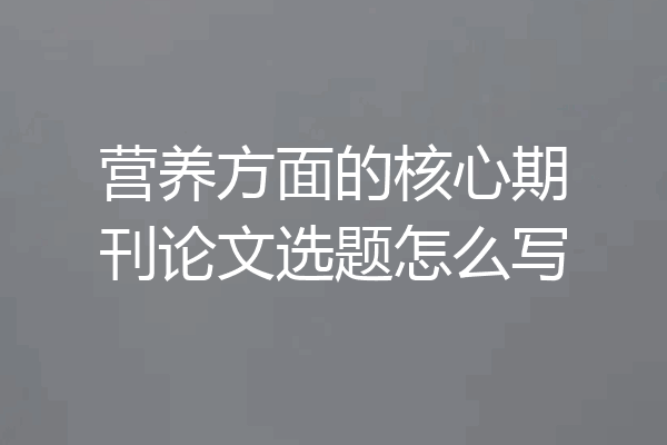 营养方面的核心期刊论文选题怎么写