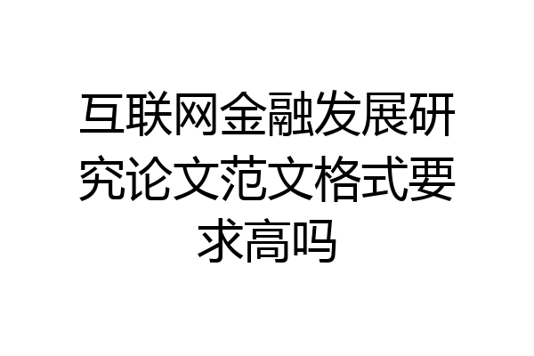 互联网金融发展研究论文范文格式要求高吗