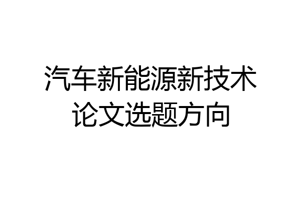 汽车新能源新技术论文选题方向