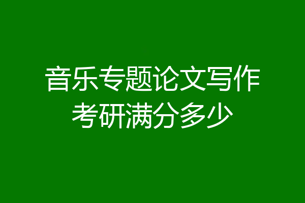 音乐专题论文写作考研满分多少