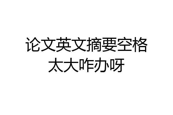 论文英文摘要空格太大咋办呀