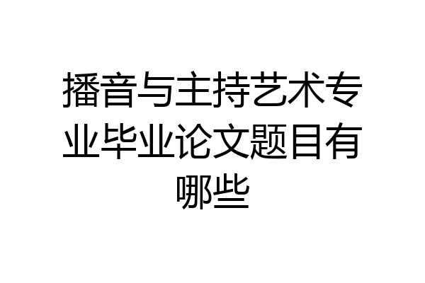 播音与主持艺术专业毕业论文题目有哪些