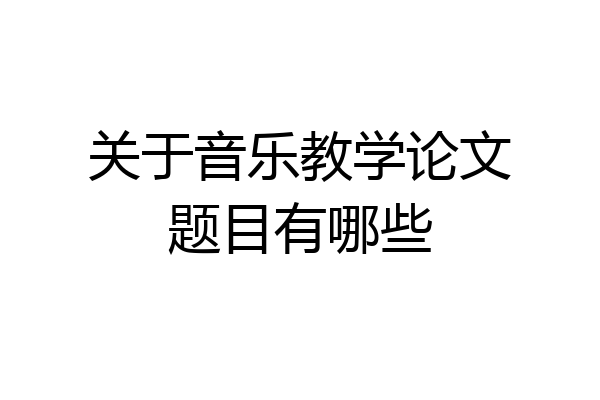 关于音乐教学论文题目有哪些