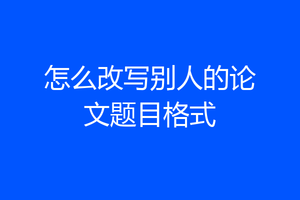 怎么改写别人的论文题目格式