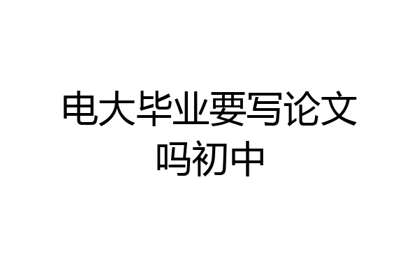 电大毕业要写论文吗初中