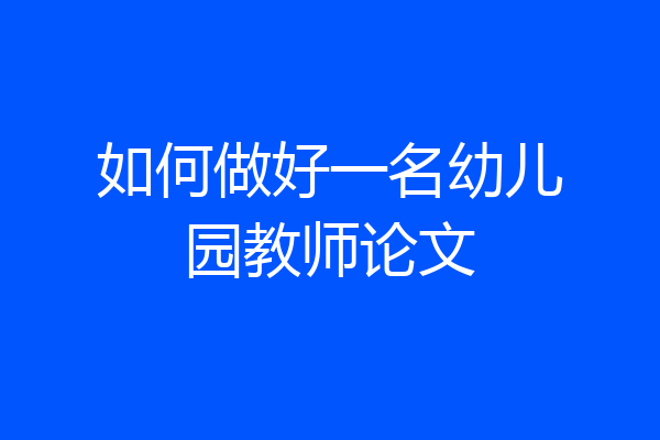 如何做好一名幼儿园教师论文