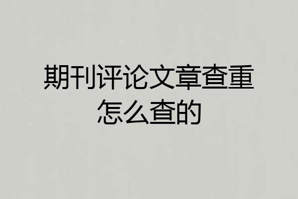 期刊评论文章查重怎么查的