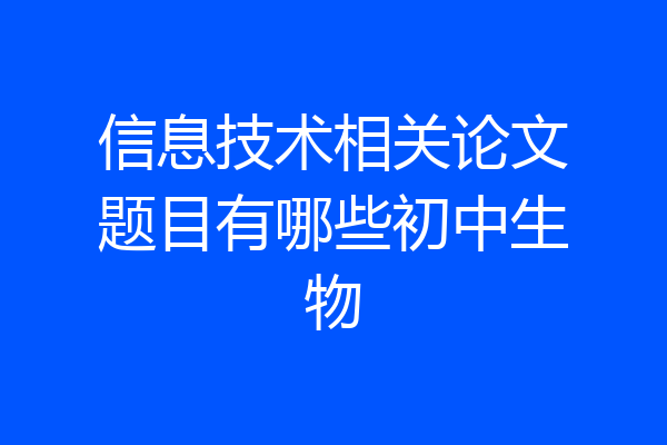 信息技术相关论文题目有哪些初中生物
