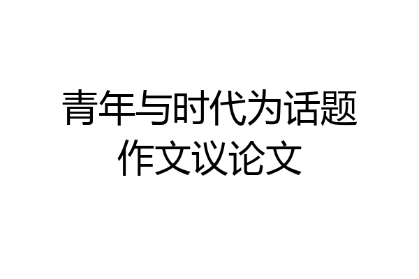 青年与时代为话题作文议论文
